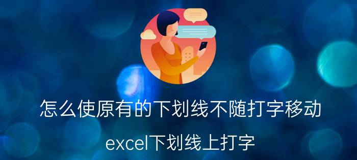 怎么使原有的下划线不随打字移动 excel下划线上打字,怎么下划线不动？